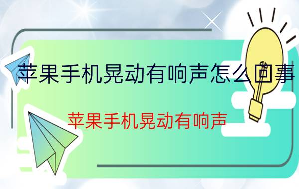 苹果手机晃动有响声怎么回事 苹果手机晃动有响声